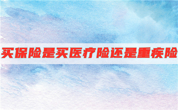 買保險是買醫(yī)療保險還是重大疾病保險？插圖