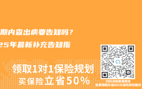 等待期內(nèi)查出病要告知嗎？2025年最新補(bǔ)充告知指南