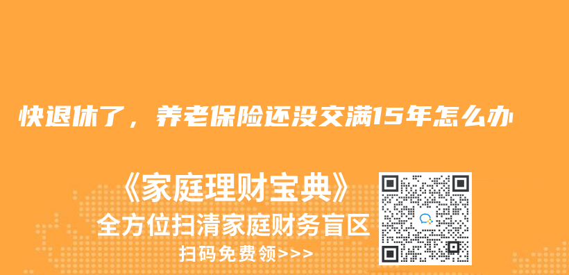 快退休了，養(yǎng)老保險(xiǎn)還沒(méi)交滿(mǎn)15年怎么辦插圖