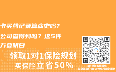 醫(yī)保卡買藥記錄算病史嗎？保險(xiǎn)公司查得到嗎？這5件事千萬要明白