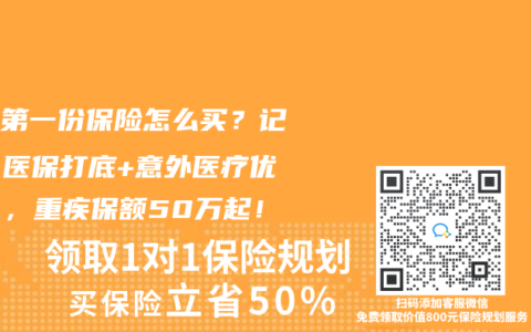 孩子第一份保險怎么買？記住“醫(yī)保打底+意外醫(yī)療優(yōu)先”，重疾保額50萬起！
