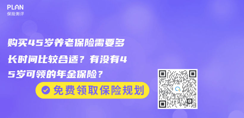 購買45歲養(yǎng)老保險(xiǎn)需要多長時(shí)間比較合適？有沒有45歲可領(lǐng)的年金保險(xiǎn)？插圖23