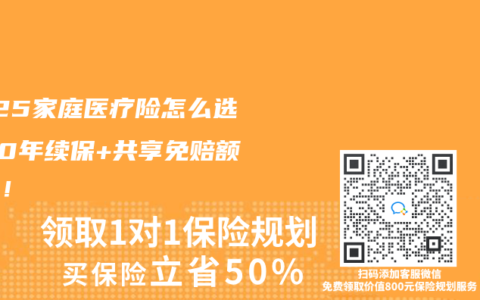 2025家庭醫(yī)療險怎么選？20年續(xù)保+共享免賠額真香！