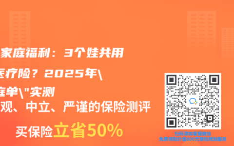 三胎家庭福利：3個(gè)娃共用1份醫(yī)療險(xiǎn)？2025年”家庭單”實(shí)測?