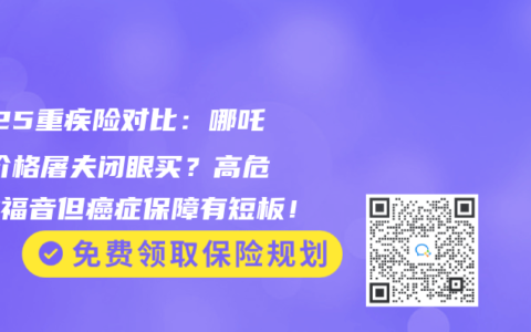 2025重疾險(xiǎn)對比：哪吒1號價(jià)格屠夫閉眼買？高危職業(yè)福音但癌癥保障有短板！