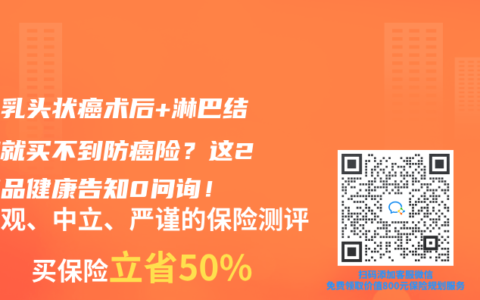 誰說乳頭狀癌術(shù)后+淋巴結(jié)轉(zhuǎn)移就買不到防癌險？這2款產(chǎn)品健康告知0問詢！