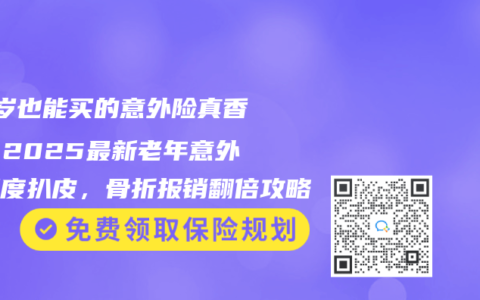 80歲也能買的意外險(xiǎn)真香了！2025最新老年意外險(xiǎn)深度扒皮，骨折報(bào)銷翻倍攻略