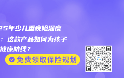 2025年少兒重疾險(xiǎn)深度測(cè)評(píng)：這款產(chǎn)品如何為孩子筑牢健康防線？
