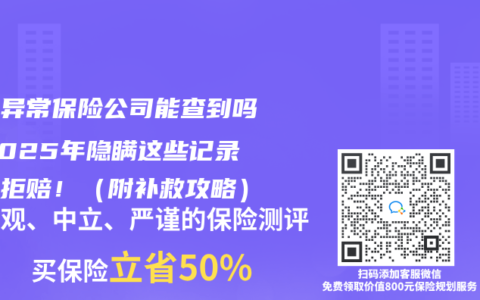 體檢異常保險(xiǎn)公司能查到嗎？2025年隱瞞這些記錄當(dāng)心拒賠?。ǜ窖a(bǔ)救攻略）