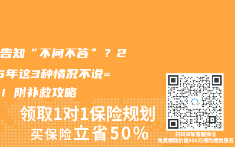 健康告知“不問(wèn)不答”？2025年這3種情況不說(shuō)=拒賠！附補(bǔ)救攻略