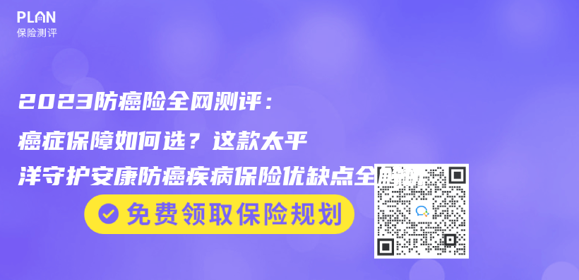 2023防癌險(xiǎn)全網(wǎng)測(cè)評(píng)：癌癥保障如何選？這款太平洋守護(hù)安康防癌疾病保險(xiǎn)優(yōu)缺點(diǎn)全解析插圖