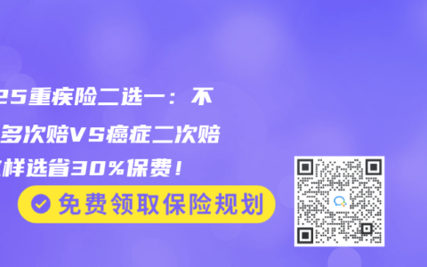 2025重疾險(xiǎn)二選一：不分組多次賠VS癌癥二次賠，這樣選省30%保費(fèi)！