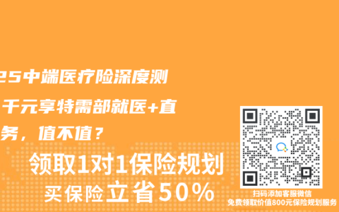 2025中端醫(yī)療險(xiǎn)深度測(cè)評(píng)：千元享特需部就醫(yī)+直付服務(wù)，值不值？