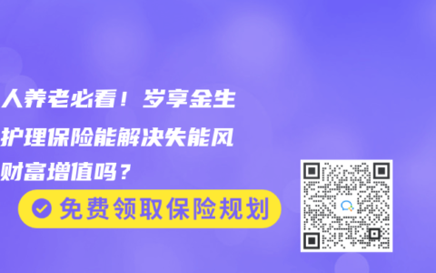 中年人養(yǎng)老必看！歲享金生終身護(hù)理保險(xiǎn)能解決失能風(fēng)險(xiǎn)與財(cái)富增值嗎？
