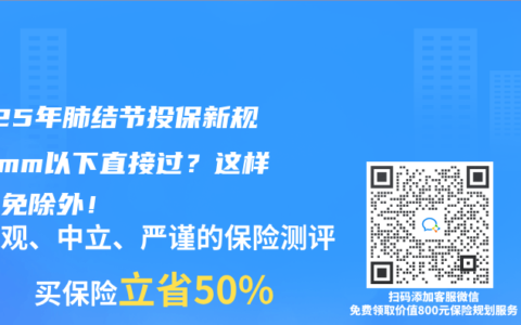 2025年肺結(jié)節(jié)投保新規(guī)：3mm以下直接過？這樣操作免除外！