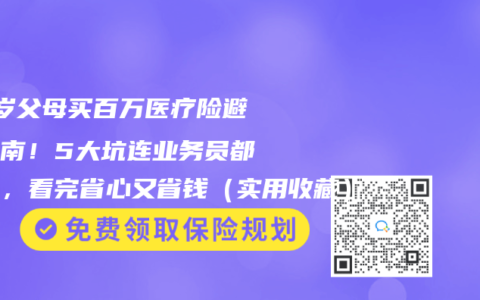 60歲父母買百萬醫(yī)療險避坑指南！5大坑連業(yè)務員都不說，看完省心又省錢（實用收藏）