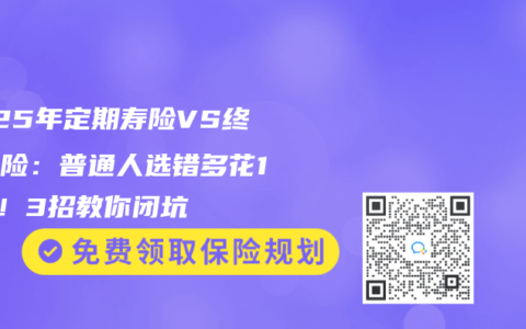 2025年定期壽險(xiǎn)VS終身壽險(xiǎn)：普通人選錯(cuò)多花10萬！3招教你閉坑
