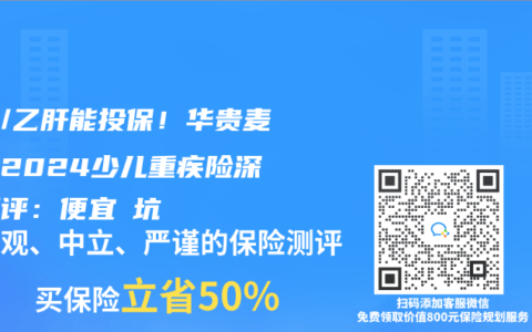 肺炎/乙肝能投保！華貴麥兜兜2024少兒重疾險(xiǎn)深度測(cè)評(píng)：便宜≠坑