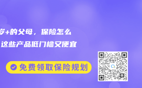 50歲+的父母，保險(xiǎn)怎么買(mǎi)？這些產(chǎn)品低門(mén)檻又便宜~【更新至2025年4月產(chǎn)品】