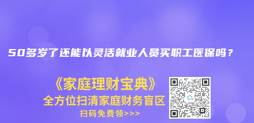 50多歲了還能以靈活就業(yè)人員買職工醫(yī)保嗎？插圖