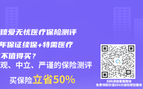 君龍臻愛(ài)無(wú)憂(yōu)醫(yī)療保險(xiǎn)測(cè)評(píng)：6年保證續(xù)保+特需醫(yī)療，值不值得買(mǎi)？