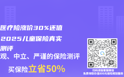 高端醫(yī)療險(xiǎn)漲價(jià)30%還值嗎？2025兒童保險(xiǎn)真實(shí)對(duì)比測(cè)評(píng)