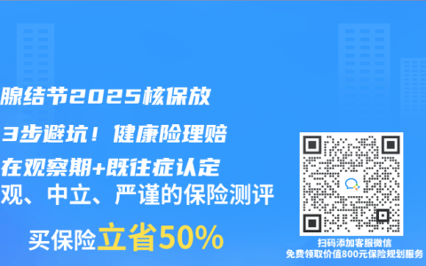 甲狀腺結(jié)節(jié)2025核保放寬？3步避坑！健康險(xiǎn)理賠關(guān)鍵在觀察期+既往癥認(rèn)定