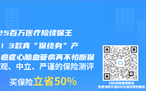 2025百萬醫(yī)療險(xiǎn)續(xù)保王炸榜！3款真“保終身”產(chǎn)品，癌癥心腦血管病再不怕斷保