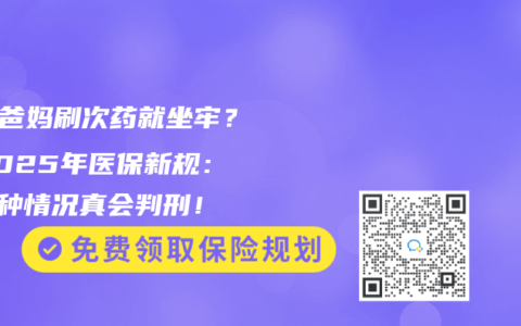 “借爸媽刷次藥就坐牢？”2025年醫(yī)保新規(guī)：這5種情況真會判刑！