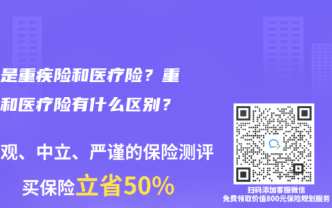 什么是重疾險和醫(yī)療險？重疾險和醫(yī)療險有什么區(qū)別？