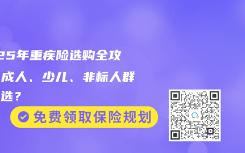 2025年重疾險(xiǎn)選購(gòu)全攻略：成人、少兒、非標(biāo)人群如何選？