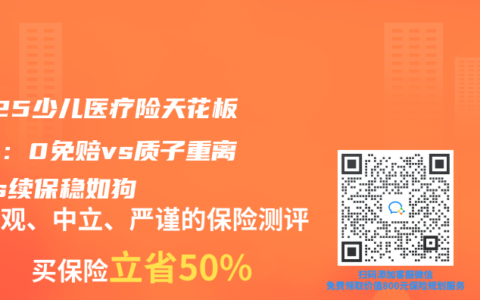 2025少兒醫(yī)療險(xiǎn)天花板對(duì)決：0免賠vs質(zhì)子重離子vs續(xù)保穩(wěn)如狗