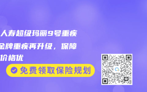君龍人壽超級(jí)瑪麗9號(hào)重疾險(xiǎn) 金牌重疾再升級(jí)，保障全面價(jià)格優(yōu)